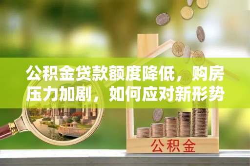 筠连公积金贷款额度降低，购房压力加剧，如何应对新形势？