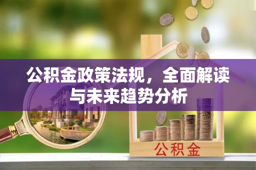 筠连公积金政策法规，全面解读与未来趋势分析
