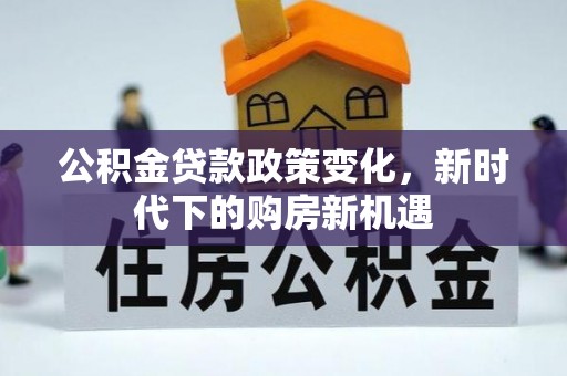 筠连公积金贷款政策变化，新时代下的购房新机遇
