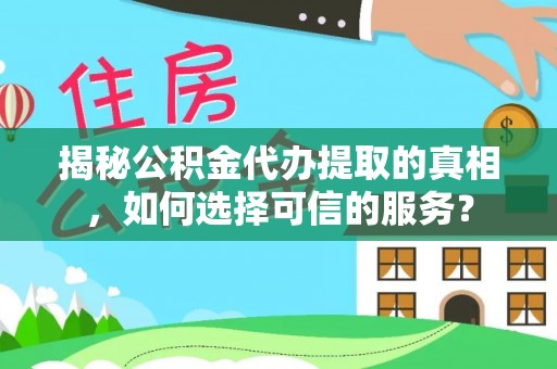 筠连揭秘公积金代办提取的真相，如何选择可信的服务？