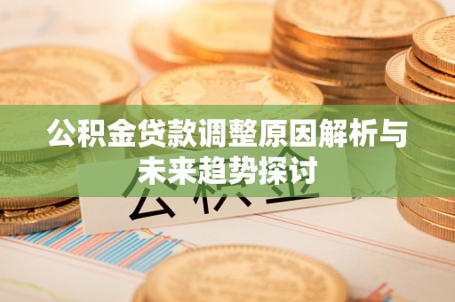 筠连公积金贷款调整原因解析与未来趋势探讨