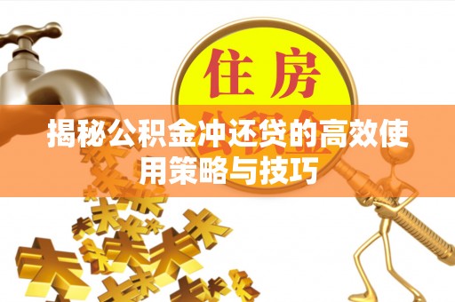 筠连揭秘公积金冲还贷的高效使用策略与技巧