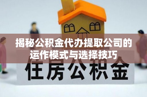 筠连揭秘公积金代办提取公司的运作模式与选择技巧