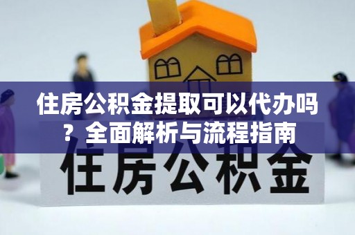 筠连住房公积金提取可以代办吗？全面解析与流程指南