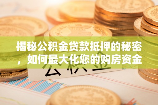 筠连揭秘公积金贷款抵押的秘密，如何最大化您的购房资金