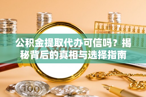 筠连公积金提取代办可信吗？揭秘背后的真相与选择指南