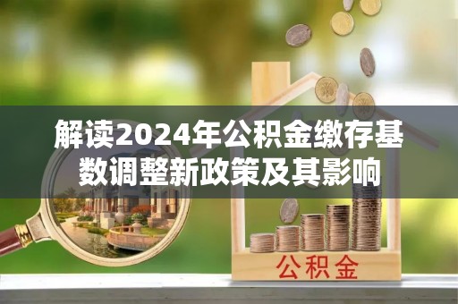 筠连解读2024年公积金缴存基数调整新政策及其影响