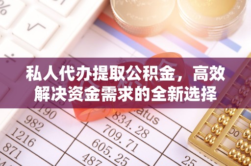 筠连私人代办提取公积金，高效解决资金需求的全新选择