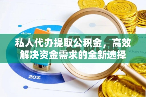 筠连私人代办提取公积金，高效解决资金需求的全新选择
