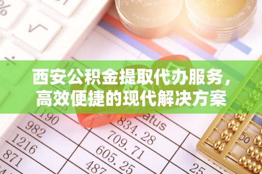 筠连西安公积金提取代办服务，高效便捷的现代解决方案