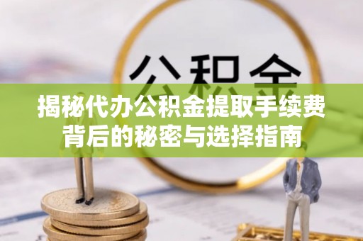 筠连揭秘代办公积金提取手续费背后的秘密与选择指南