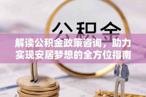 筠连解读公积金政策咨询，助力实现安居梦想的全方位指南