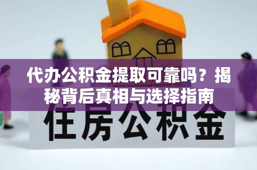 筠连代办公积金提取可靠吗？揭秘背后真相与选择指南