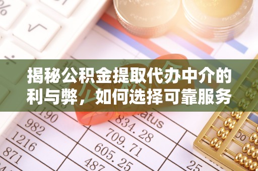 筠连揭秘公积金提取代办中介的利与弊，如何选择可靠服务？