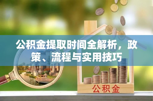筠连公积金提取时间全解析，政策、流程与实用技巧