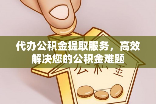 筠连代办公积金提取服务，高效解决您的公积金难题