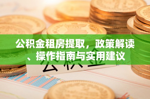 筠连公积金租房提取，政策解读、操作指南与实用建议