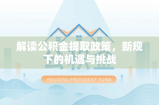 筠连解读公积金提取政策，新规下的机遇与挑战