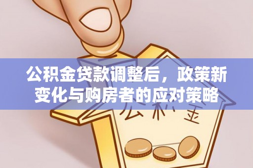 筠连公积金贷款调整后，政策新变化与购房者的应对策略