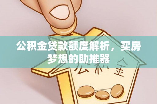 筠连公积金贷款额度解析，买房梦想的助推器