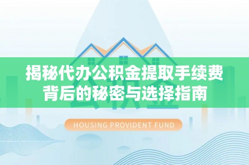 筠连揭秘代办公积金提取手续费背后的秘密与选择指南