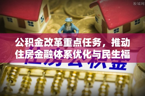 筠连公积金改革重点任务，推动住房金融体系优化与民生福祉提升
