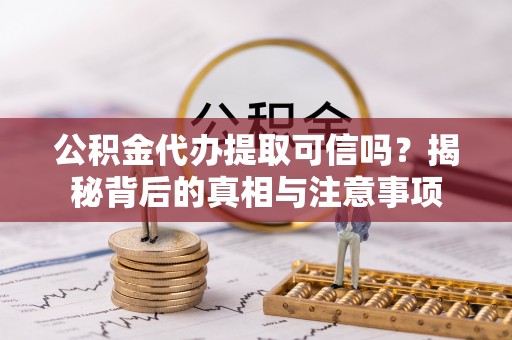 筠连公积金代办提取可信吗？揭秘背后的真相与注意事项