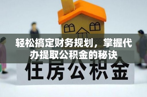 筠连轻松搞定财务规划，掌握代办提取公积金的秘诀