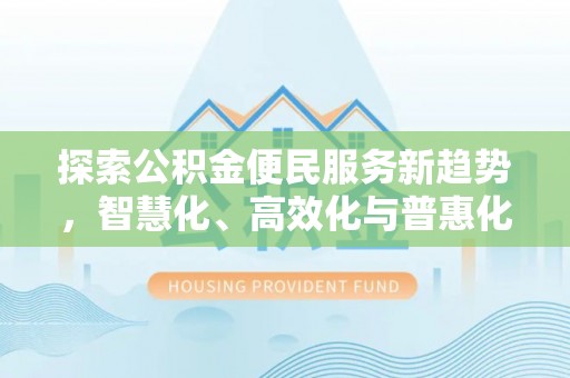 筠连探索公积金便民服务新趋势，智慧化、高效化与普惠化