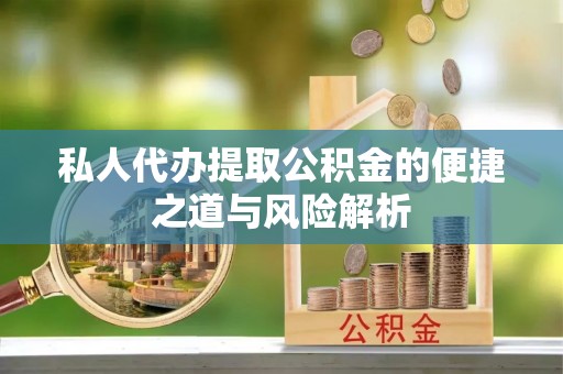 筠连私人代办提取公积金的便捷之道与风险解析