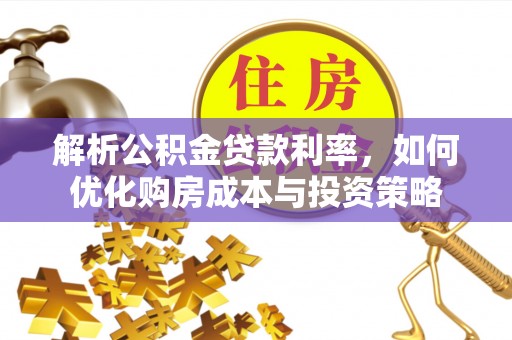 筠连解析公积金贷款利率，如何优化购房成本与投资策略