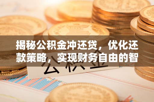 筠连揭秘公积金冲还贷，优化还款策略，实现财务自由的智慧选择