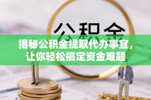 筠连揭秘公积金提取代办事宜，让你轻松搞定资金难题