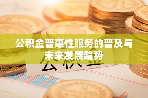筠连公积金普惠性服务的普及与未来发展趋势