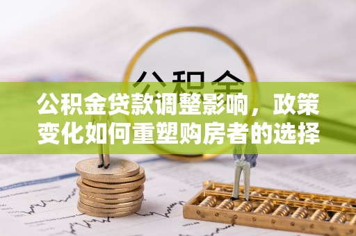 筠连公积金贷款调整影响，政策变化如何重塑购房者的选择与未来
