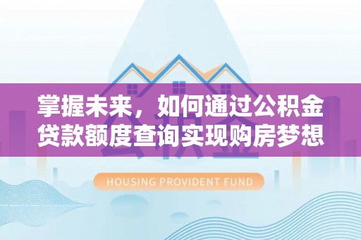 筠连掌握未来，如何通过公积金贷款额度查询实现购房梦想