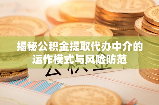 筠连揭秘公积金提取代办中介的运作模式与风险防范