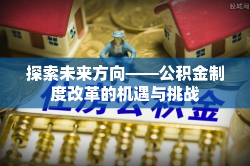 筠连探索未来方向——公积金制度改革的机遇与挑战