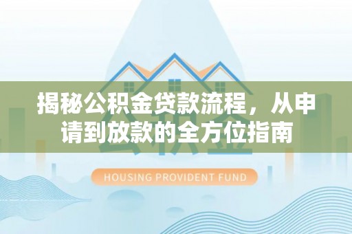 筠连揭秘公积金贷款流程，从申请到放款的全方位指南