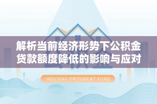 筠连解析当前经济形势下公积金贷款额度降低的影响与应对策略