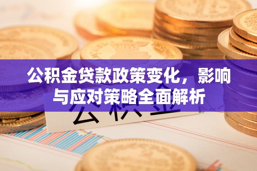 筠连公积金贷款政策变化，影响与应对策略全面解析