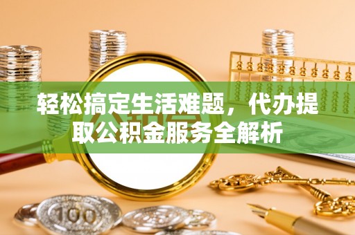 筠连轻松搞定生活难题，代办提取公积金服务全解析