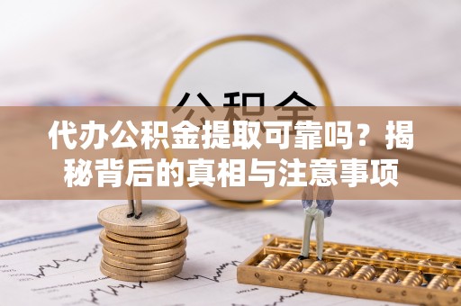 筠连代办公积金提取可靠吗？揭秘背后的真相与注意事项