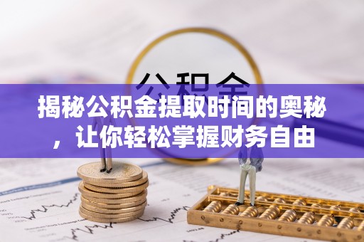 筠连揭秘公积金提取时间的奥秘，让你轻松掌握财务自由