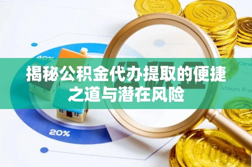 筠连揭秘公积金代办提取的便捷之道与潜在风险