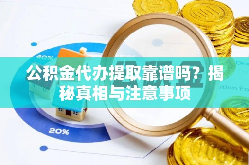 筠连公积金代办提取靠谱吗？揭秘真相与注意事项
