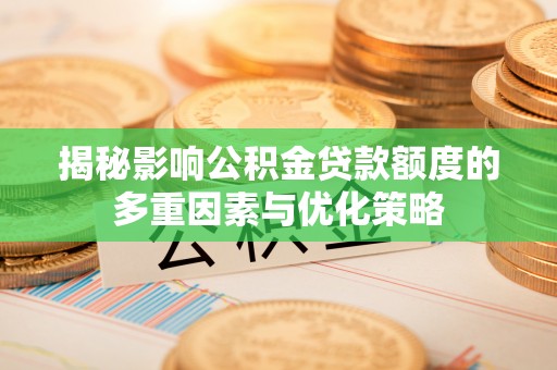 筠连揭秘影响公积金贷款额度的多重因素与优化策略