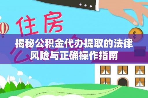 筠连揭秘公积金代办提取的法律风险与正确操作指南