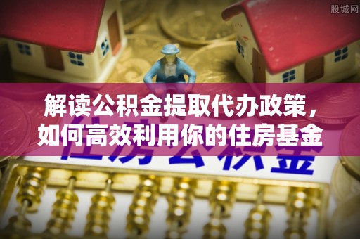 筠连解读公积金提取代办政策，如何高效利用你的住房基金