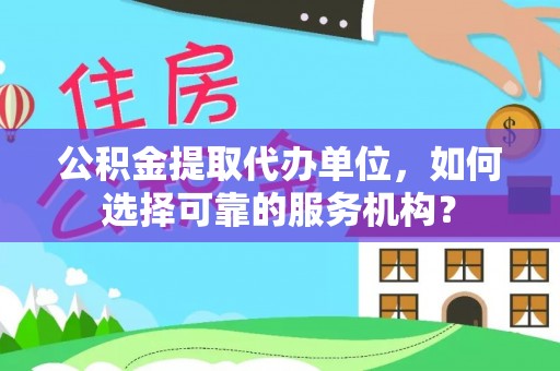筠连公积金提取代办单位，如何选择可靠的服务机构？